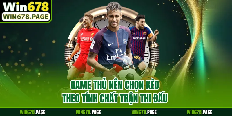 Game thủ nên chọn kèo theo tính chất trận thi đấu
