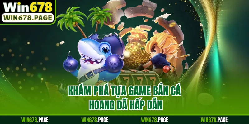 Khám phá tựa game bắn cá hoang dã hấp dẫn