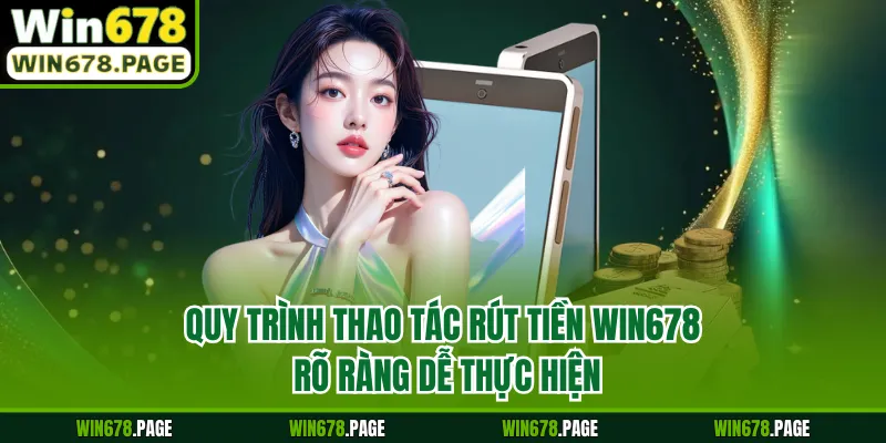 Quy trình thao tác rút tiền Win678 rõ ràng dễ thực hiện